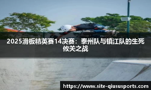 2025滑板精英赛14决赛：泰州队与镇江队的生死攸关之战