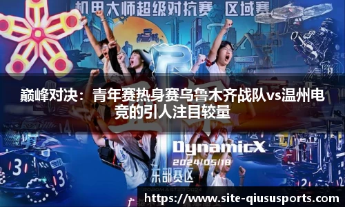 巅峰对决：青年赛热身赛乌鲁木齐战队vs温州电竞的引人注目较量