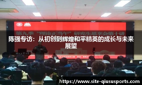 陈强专访：从初创到辉煌和平精英的成长与未来展望